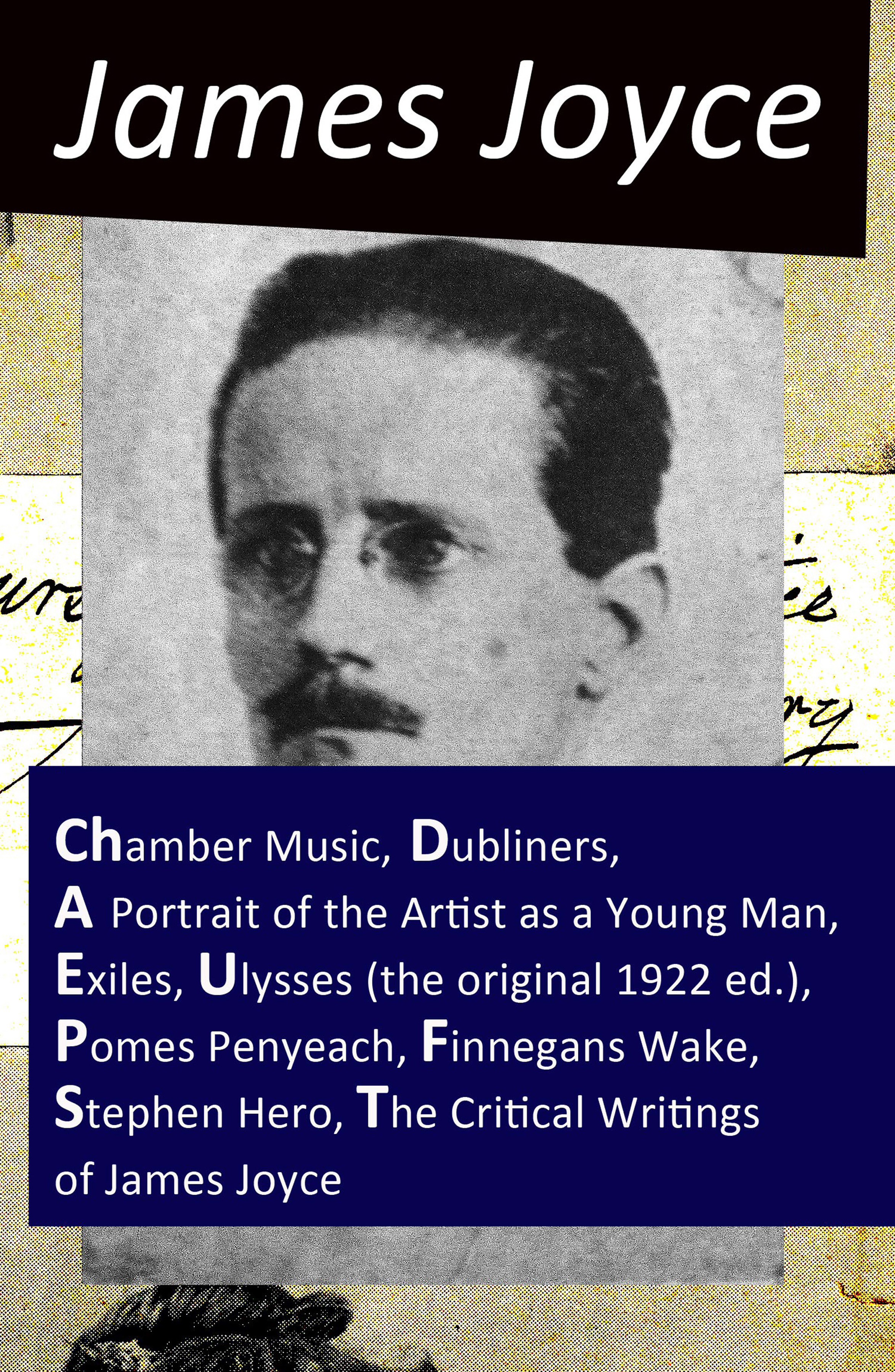 

The Collected Works of James Joyce: Chamber Music + Dubliners + A Portrait of the Artist as a Young Man + Exiles + Ulysses (the original 1922 ed.) + Pomes Penyeach + Finnegans Wake + Stephen Hero + The Critical Writings of James Joyce