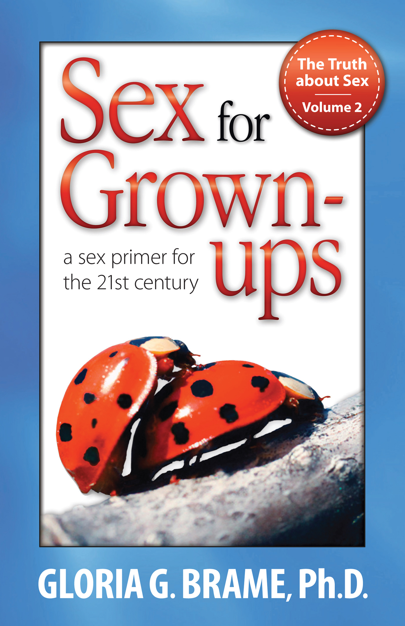 Gloria G. Brame The Truth About Sex, A Sex Primer for the 21st Century Volume II: Sex for Grown-Ups