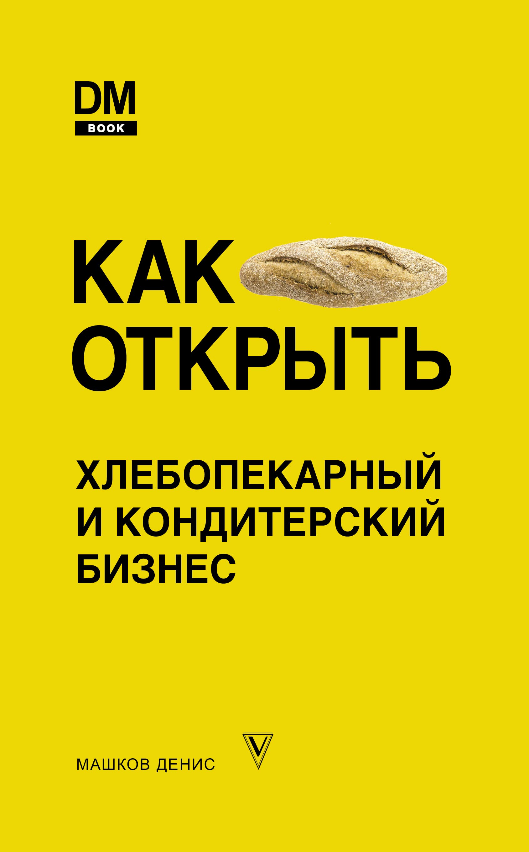 Как открыть хлебопекарный и кондитерский бизнес, Денис Машков – скачать  книгу fb2, epub, pdf на ЛитРес