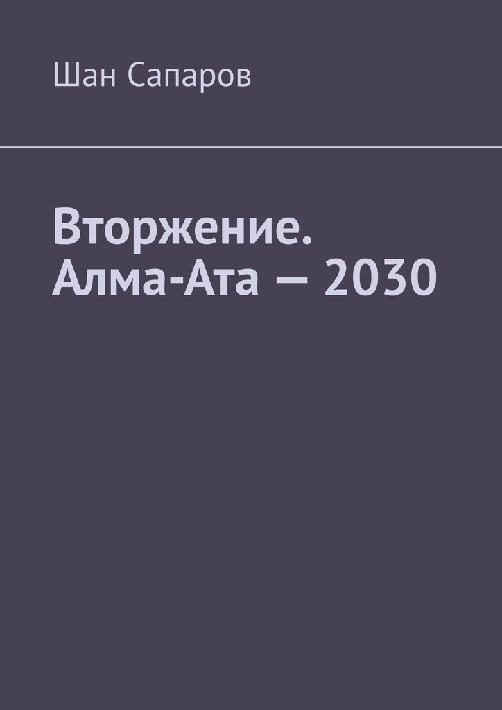 Вторжение. Алма-Ата – 2030 – Шан Сапаров