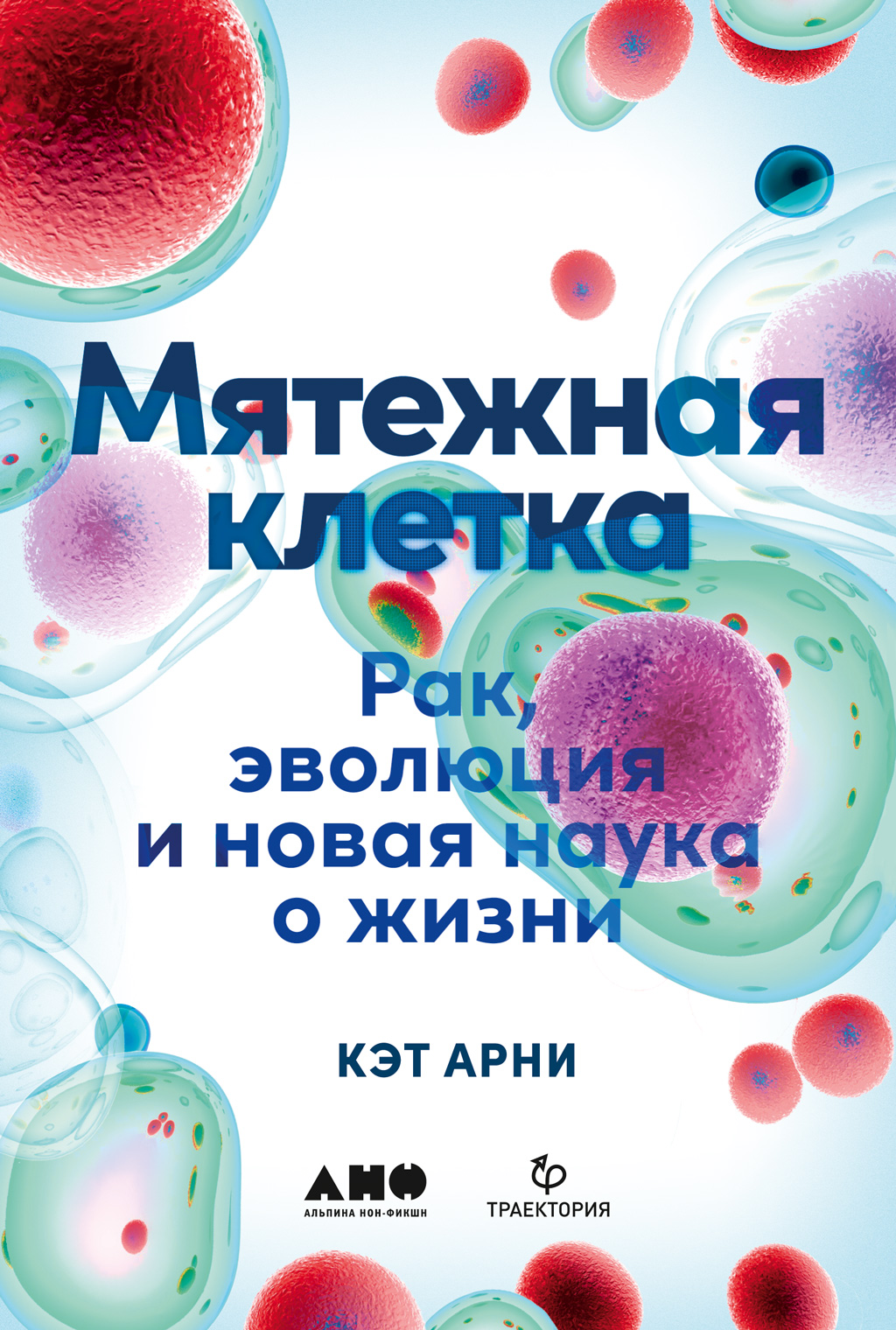 Мятежная клетка. Рак, эволюция и новая наука о жизни, Кэт Арни – скачать  книгу fb2, epub, pdf на ЛитРес