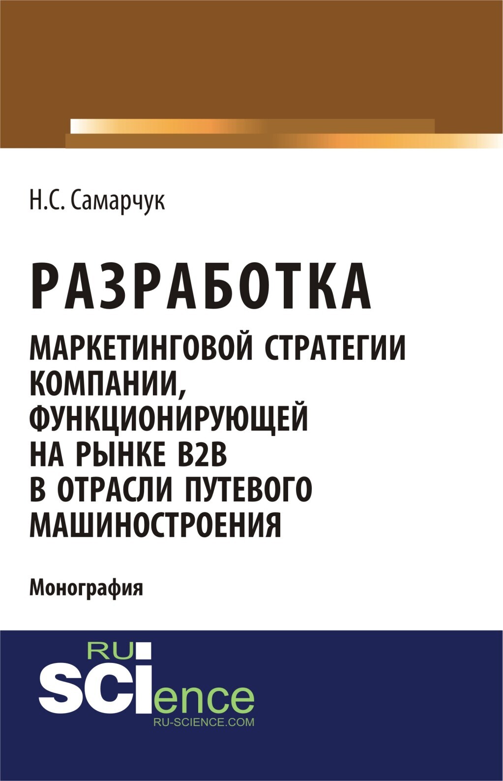 Разработка маркетинговой стратегии компании, функционирующей на рынке B2B в  отрасли путевого машиностроения. (Бакалавриат). (Магистратура).  (Монография), Надежда Сергеевна Самарчук – скачать pdf на ЛитРес