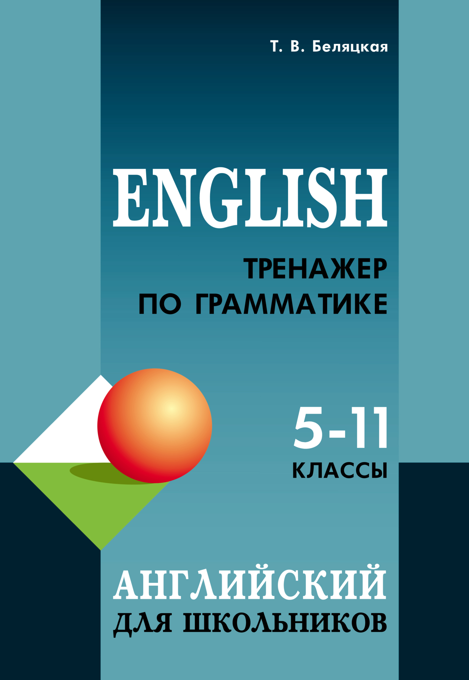 «Тренажер по грамматике английского языка для школьников 5–11 классов» – Т.  В. Беляцкая | ЛитРес