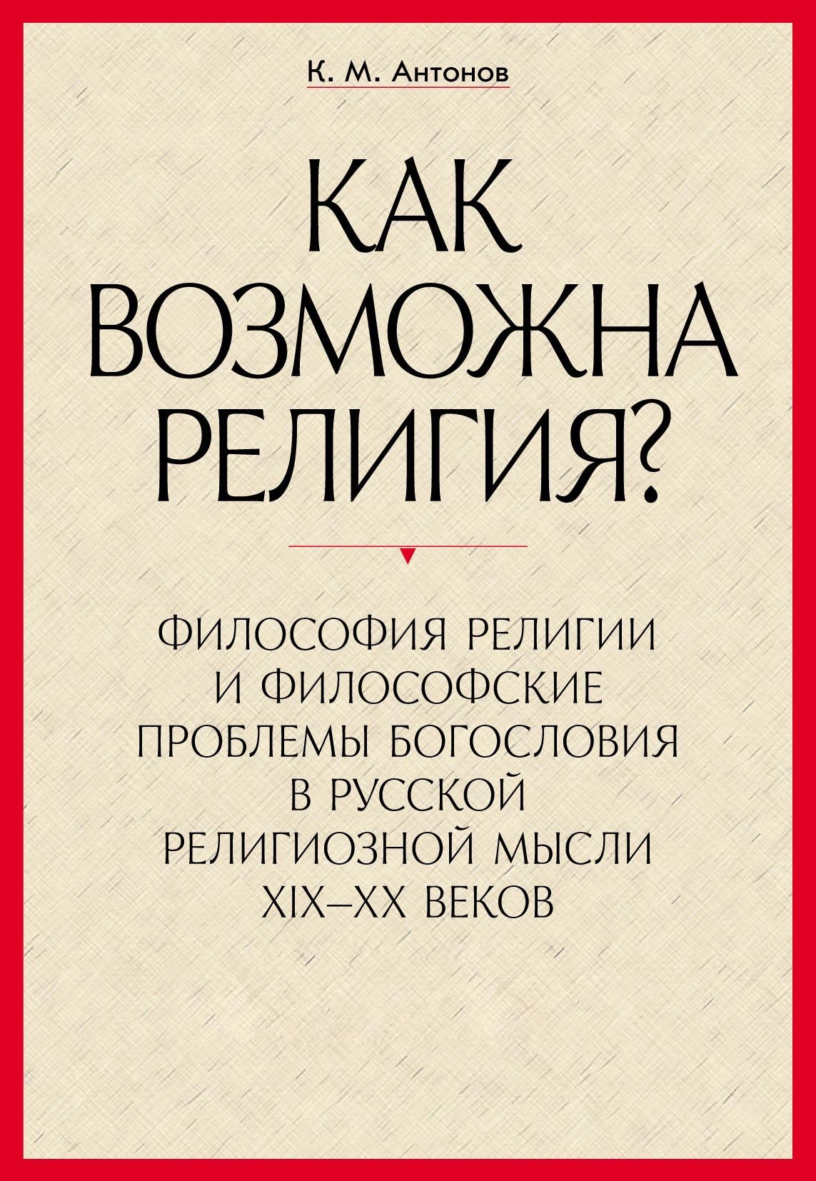 Как возможна религия?» Философия религии и философские проблемы богословия  в русской религиозной мысли XIX–XX веков. В 2 частях, К. М. Антонов –  скачать pdf на ЛитРес