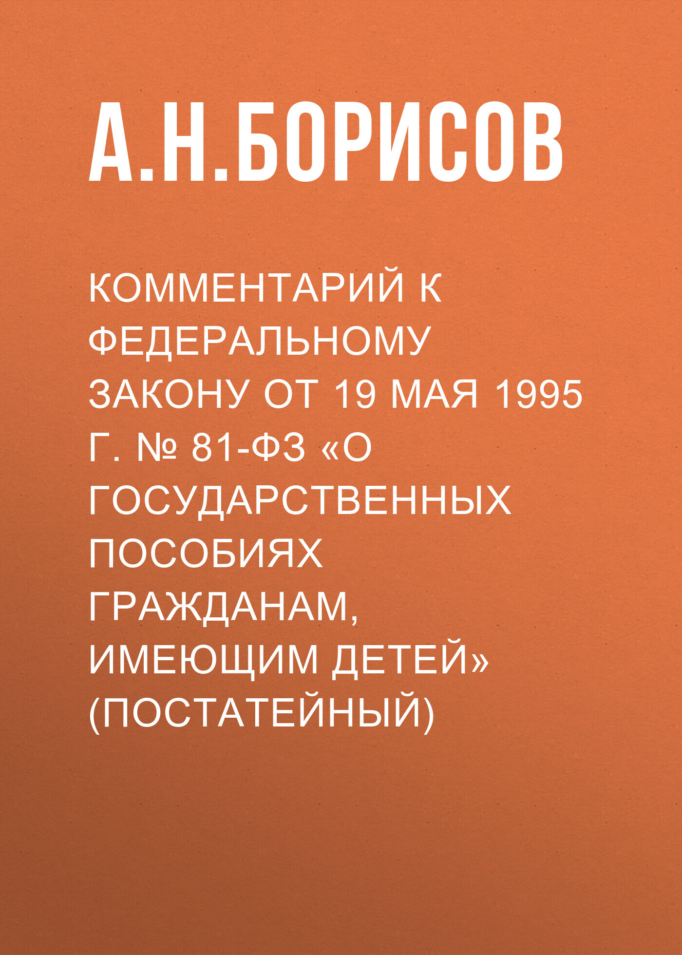 Комментарий к Федеральному закону от 19 мая 1995 г. № 81-ФЗ «О  государственных пособиях гражданам, имеющим детей» (постатейный), А. Н.  Борисов – скачать pdf на ЛитРес