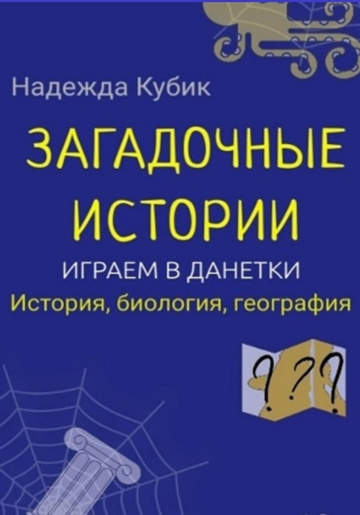 Загадочные истории. Играем в данетки. История, биология, география, Надежда  Кубик – скачать книгу fb2, epub, pdf на ЛитРес