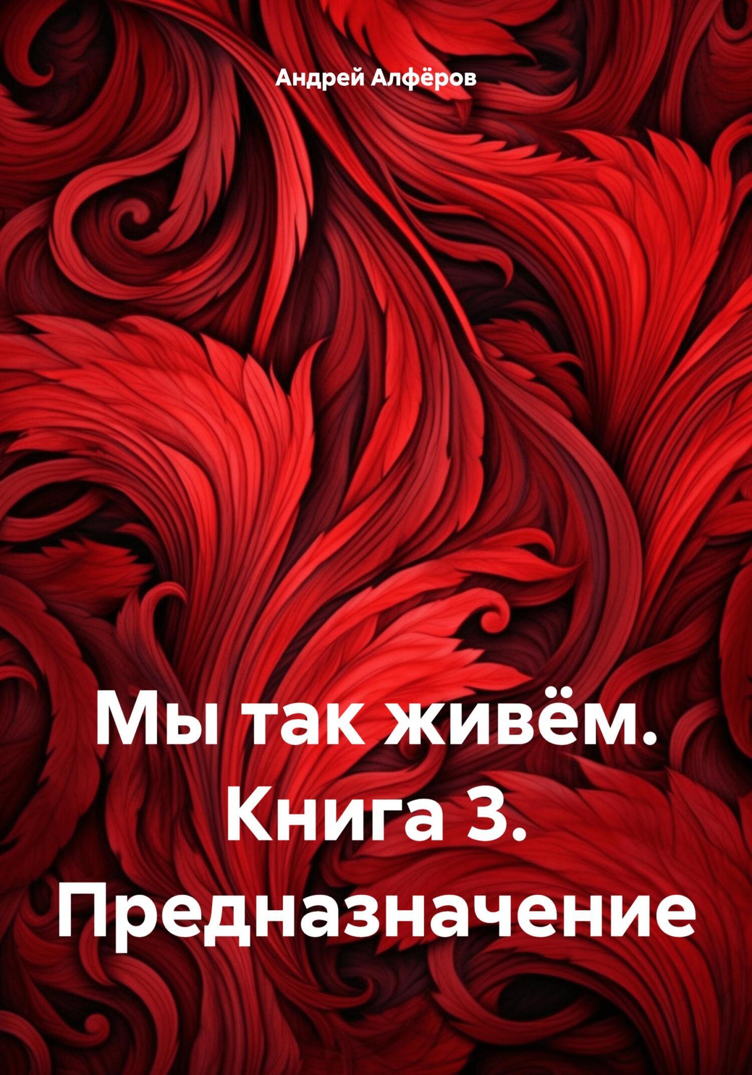 Мы так живём. Книга 3. Предназначение, Андрей Петрович Алфёров – скачать  книгу fb2, epub, pdf на ЛитРес