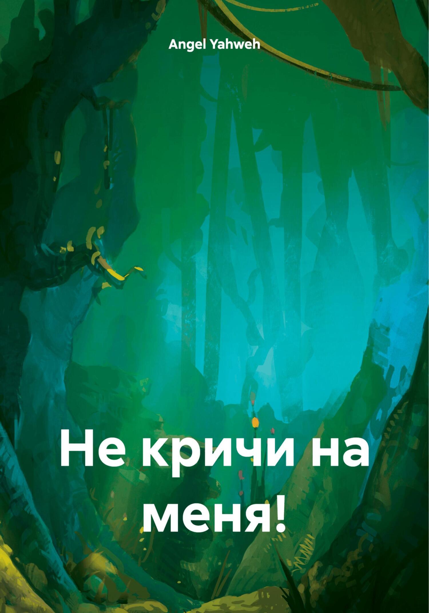 Не кричи на меня!, Angel Yahweh – скачать книгу бесплатно fb2, epub, pdf на  ЛитРес