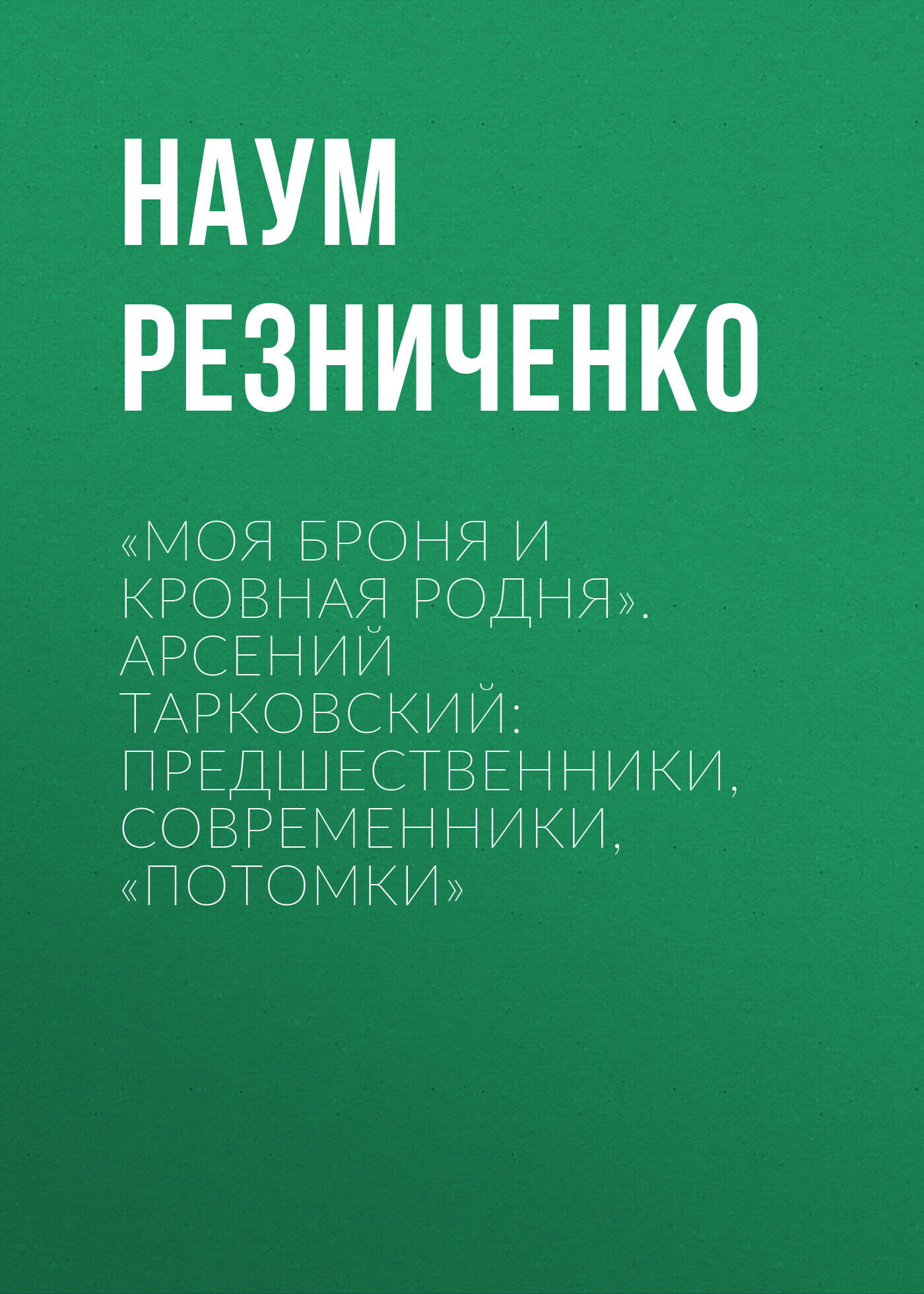 Моя броня и кровная родня». Арсений Тарковский: предшественники,  современники, «потомки», Наум Резниченко – скачать книгу fb2, epub, pdf на  ЛитРес