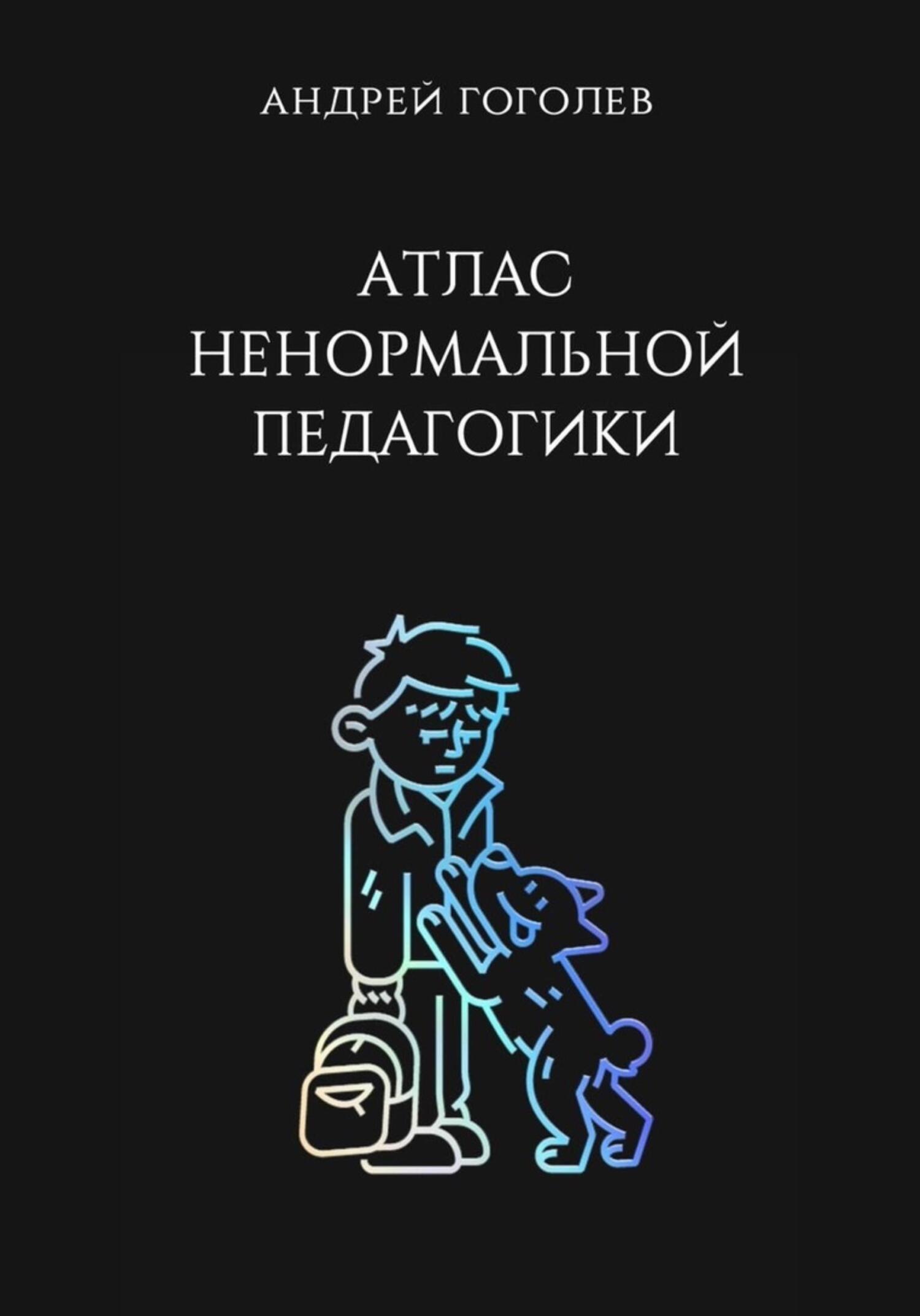 Атлас ненормальной педагогики. Опыт преподавания в частной школе и опыт  обучения в самой обыкновенной. Том 1, Андрей Гоголев – скачать книгу fb2,  epub, pdf на ЛитРес