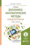 Экономико-математические методы и моделирование. Учебник и практикум для бакалавриата и магистратуры