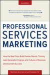 Professional Services Marketing. How the Best Firms Build Premier Brands, Thriving Lead Generation Engines, and Cultures of Business Development Success
