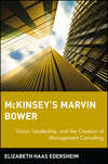 McKinsey's Marvin Bower. Vision, Leadership, and the Creation of Management Consulting