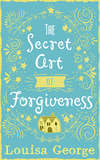 The Secret Art of Forgiveness: A feel good romance about coming home and moving on