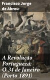 A Revolução Portugueza: O 31 de Janeiro (Porto 1891)