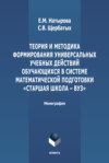 Теория и методика формирования универсальных учебных действий обучающихся в системе математической подготовки «старшая школа-вуз»