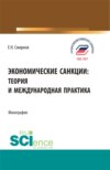 Экономические санкции:теория и международная практика. (Аспирантура, Бакалавриат, Магистратура). Монография.