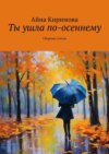 Ты ушла по-осеннему. Сборник стихов