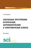 Сексуальные преступления: исторический, антропологический и этнографический аспекты. (Адъюнктура, Аспирантура, Магистратура). Монография.