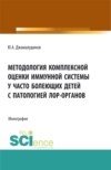 Методология комплексной оценки иммунной системы у часто болеющих детей с патологией ЛОР- органов. (Аспирантура, Бакалавриат, Магистратура). Монография.