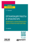 Организация работы в прокуратуре (первичного территориального звена прокурорской системы) 2-е изд., пер. и доп. Учебное пособие для вузов