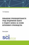 Повышение производительности труда предприятий малого и среднего бизнеса на основе бережливого производства. (Аспирантура, Бакалавриат, Магистратура). Монография.