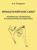 Французский бокс сават. Техническая, тактическая и психологическая подготовка - А. А. Петрушин