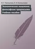 Экономическое мышление: философские предпосылки. Учебное пособие - И. Г. Чаплыгина