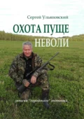 Охота пуще неволи. Записки «городского» охотника - Сергей Васильевич Ульяновский