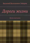 Дороги жизни. Жизнь поступков - Василий Васильевич Зубарев