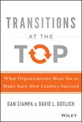 Transitions at the Top. What Organizations Must Do to Make Sure New Leaders Succeed - David L. Dotlich