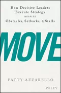 Move. How Decisive Leaders Execute Strategy Despite Obstacles, Setbacks, and Stalls - Patty  Azzarello