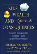 Kids, Wealth, and Consequences. Ensuring a Responsible Financial Future for the Next Generation - James E. Hughes, Jr.