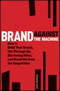 Brand Against the Machine. How to Build Your Brand, Cut Through the Marketing Noise, and Stand Out from the Competition - John Morgan Michael