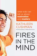 Fires in the Mind. What Kids Can Tell Us About Motivation and Mastery - Kathleen  Cushman