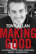 Making Good. The Inspiring Story of Serial Entrepreneur, Maverick and Restaurateur - Tony  Allan