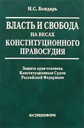 Власть и свобода на весах конституционного правосудия: Защита прав человека Конституционным Судом Российской Федерации - Н. С. Бондарь