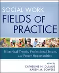 Social Work Fields of Practice. Historical Trends, Professional Issues, and Future Opportunities - Dulmus Catherine N.