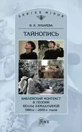 Тайнопись. Библейский контекст в поэзии Беллы Ахмадулиной 1980-х – 2000-х годов - Вера Зубарева