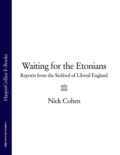 Waiting for the Etonians: Reports from the Sickbed of Liberal England - Nick  Cohen