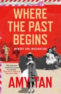 Where the Past Begins: A Writer’s Memoir - Amy  Tan