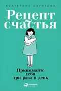 Рецепт счастья: Принимайте себя три раза в день - Екатерина Сигитова