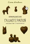 Практическая глинотерапия. Тактильный опыт в психотерапии - Елена Литовченко