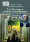 Дар Демиурга. Поэзия Игоря Царева. Уроки лирики - Любовь Сушко