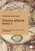 Планета ребусов. Ребусы для учеников 3 класса и старше. Книга 3 - Александр Владимирович Рыбников