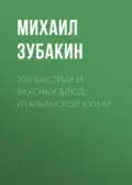200 быстрых и вкусных блюд итальянской кухни - Михаил Зубакин