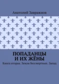 Попаданцы и их жёны. Книга вторая. Земля бессмертных. Запад - Анатолий Завражнов