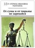От сумы и от тюрьмы не зарекайся - Екатерина Ивановна Полухина