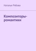 Композиторы-романтики - Наталья Александровна Рябова