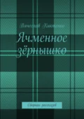 Ячменное зёрнышко. Сборник рассказов - Вячеслав Киктенко